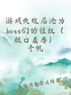 游戏失败后沦为boss们的性奴（粗口羞辱）