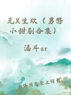 无X生欢（男憋小甜剧合集）