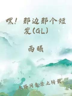 嘿！那边那个短发(GL)