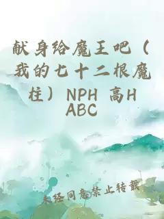 献身给魔王吧（我的七十二根魔柱）NPH 高H