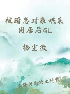 被暗恋对象哄来同居后GL