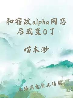 和宿敌alpha网恋后我变O了