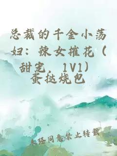 总裁的千金小荡妇：辣女摧花 (甜宠，1V1）