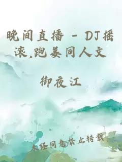 晚间直播 - DJ摇滚,跑姜同人文