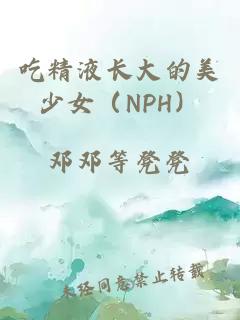 吃精液长大的美少女（NPH）