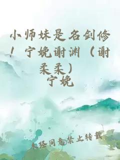 小师妹是名剑修！宁娩谢渊（谢柔柔）