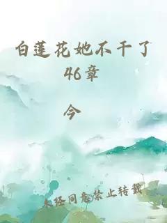 白莲花她不干了46章